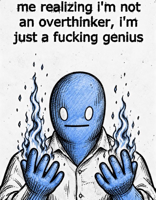 An illustration of a blue, faceless figure holding up hands on fire, with text reading 'me realizing i'm not an overthinker, i'm just a fucking genius'.