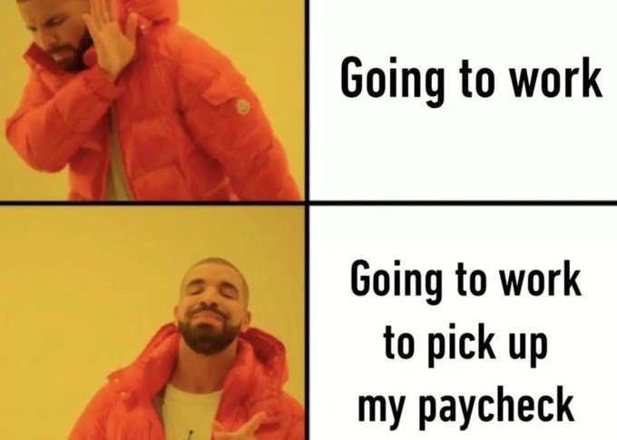 The Drake "Going to work" meme formatted as two panels: the top shows Drake rejecting "Going to work," while the bottom shows him approving "Going to work to pick up my paycheck."