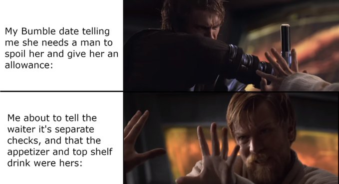 A two-panel meme featuring Obi-Wan Kenobi and Anakin Skywalker from Star Wars; the top panel text reads 'My Bumble date telling me she needs a man to spoil her and give her an allowance:' and the bottom reads 'Me about to tell the waiter it's separate checks, and that the appetizer and top shelf drink were hers:'.