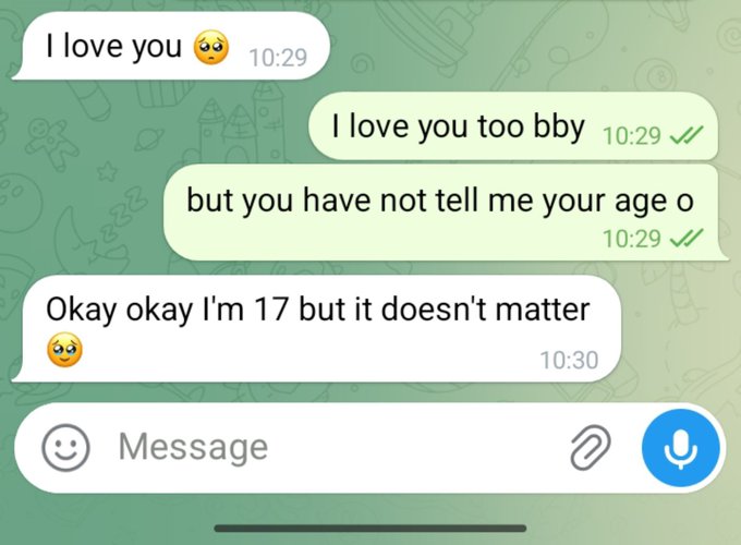 A screenshot of a chat conversation where someone writes 'I love you too bby' and 'but you have not tell me your age o', to which the other person responds 'Okay okay I'm 17 but it doesn't matter' at 10:30.
