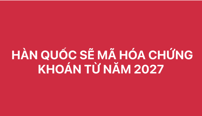 A red banner with white Vietnamese text reading "HÀN QUỐC SẼ MÃ HÓA CHỨNG KHOÁN TỪ NĂM 2027" announcing South Korea will tokenize securities starting in 2027.