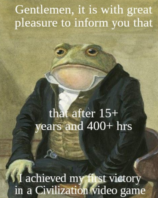 A humorous meme featuring a vintage painting of a frog dressed in formal 18th-century attire with the text 'Gentlemen, it is with great pleasure to inform you that after 15+ years and 400+ hrs I achieved my first victory in a Civilization video game'.