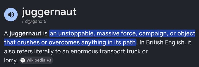 A digital dictionary definition of the word 'juggernaut' describing it as 'an unstoppable, massive force, campaign, or object that crushes or overcomes anything in its path' from Wikipedia.