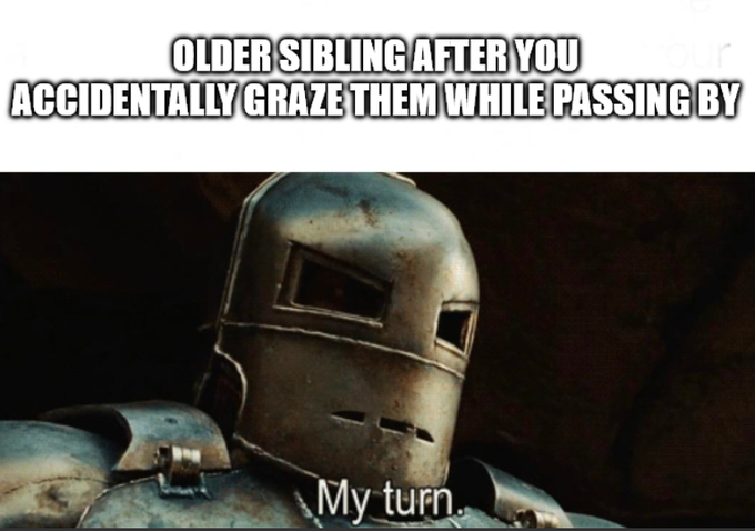 A meme featuring an Iron Man-style robot with the caption 'OLDER SIBLING AFTER YOU ACCIDENTALLY GRAZE THEM WHILE PASSING BY' and the text 'My turn.'