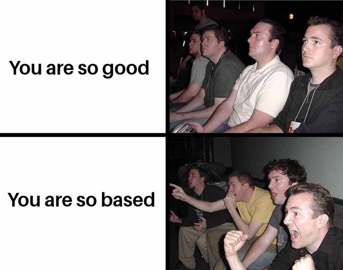 A two-panel meme: The top panel shows people sitting calmly in chairs with the caption 'You are so good', while the bottom panel shows the same people excitedly cheering and pointing with the caption 'You are so based'.