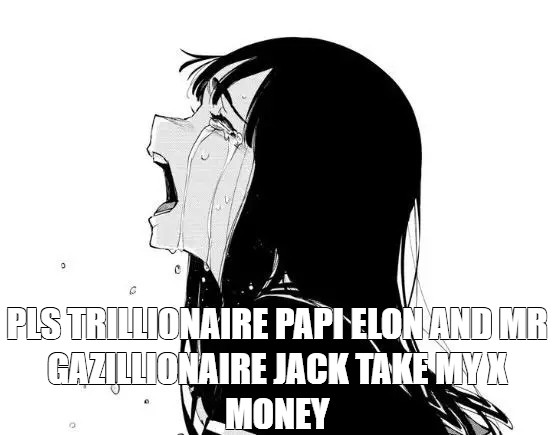 A black and white anime-style illustration of a girl crying and screaming, with overlaid text reading 'PLS TRILLIONAIRE PAPI ELON AND MR GAZILLIONAIRE JACK TAKE MY X MONEY'.