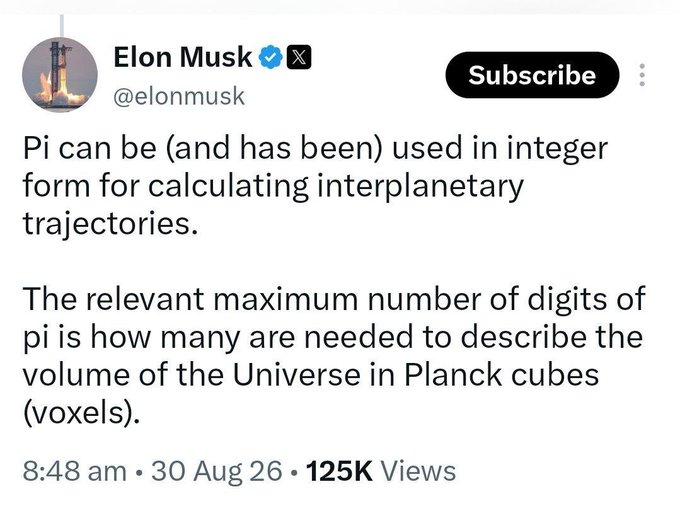 A tweet screenshot from Elon Musk (@elonmusk) reads: 'Pi can be (and has been) used in integer form for calculating interplanetary trajectories. The relevant maximum number of digits of pi is how many are needed to describe the volume of the Universe in Planck cubes (voxels).' It has 125K views, dated 8:48 am, 30 Aug 26.