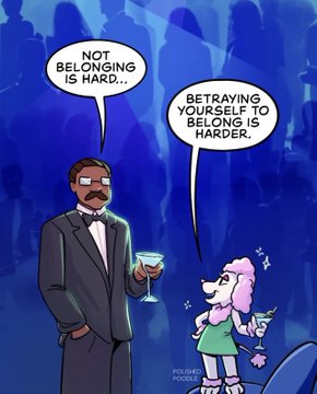 A cartoon depicts a man in a tuxedo holding a drink speaking to a pink poodle in a green dress, with speech bubbles reading 'NOT BELONGING IS HARD..' and 'BETRAYING YOURSELF TO BELONG IS HARDER.'