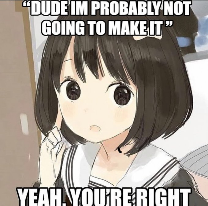 An anime-style meme featuring a girl with a surprised expression and text reading 'DUDE I'M PROBABLY NOT GOING TO MAKE IT' and 'YEAH, YOU'RE RIGHT'.