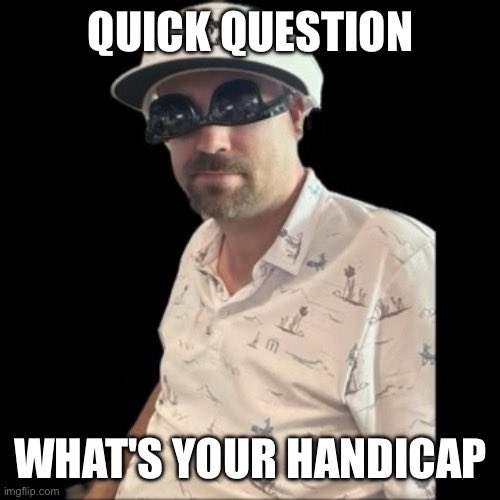 A meme featuring a man wearing sunglasses on top of his head and a patterned shirt, with text reading 'QUICK QUESTION' at the top and 'WHAT'S YOUR HANDICAP' at the bottom.