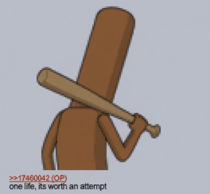 A cartoon drawing of a brown wooden character holding a baseball bat over its shoulder with the text '>>17460042 (OP) one life, its worth an attempt'.