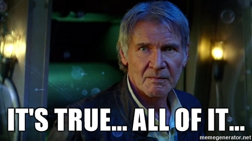 A meme featuring Harrison Ford as Han Solo from Star Wars with the caption 'IT'S TRUE... ALL OF IT...' overlaid on the image.