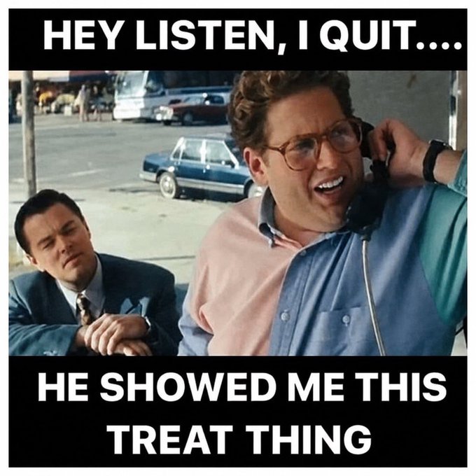 A meme featuring Jonah Hill and Leonardo DiCaprio from The Wolf of Wall Street, with text reading 'HEY LISTEN, I QUIT....' and 'HE SHOWED ME THIS TREAT THING'.
