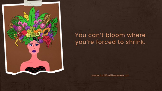 An illustration of a woman with purple lips wearing a fruit and flower headdress, accompanied by the text 'You can't bloom where you're forced to shrink.' and the website www.tuttifruttiwomen.art.