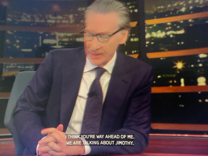 A screenshot of talk show host Bill Maher in a suit and tie with the subtitle 'I THINK YOU'RE WAY AHEAD OF ME. WE ARE TALKING ABOUT JIMOTHY.'