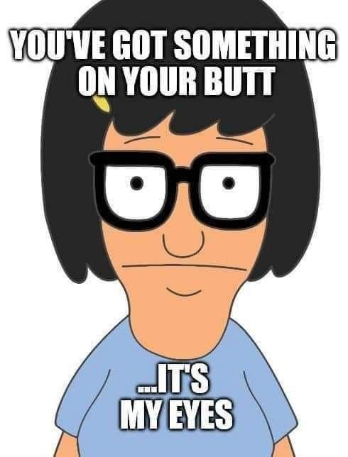 A meme featuring Tina Belcher from Bob's Burgers with text reading "YOU'VE GOT SOMETHING ON YOUR BUTT" and "...IT'S MY EYES".