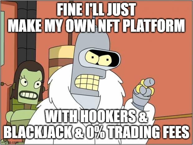 A Bender meme from Futurama with text reading "FINE I'LL JUST MAKE MY OWN NFT PLATFORM WITH HOOKERS & BLACKJACK & 0% TRADING FEES", credited to imgflip.com.
