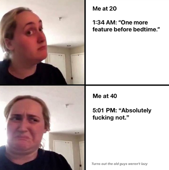 A two-panel meme comparing 'Me at 20' (excited at 1:34 AM saying 'One more feature before bedtime.') with 'Me at 40' (5:01 PM saying 'Absolutely fucking not.'), captioned 'Turns out the old guys weren't lazy'.