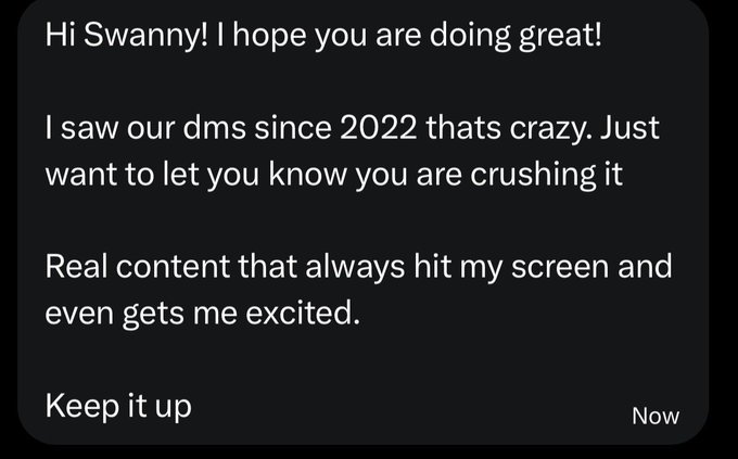 A screenshot of a text message reading: 'Hi Swanny! I hope you are doing great! I saw our dms since 2022 thats crazy. Just want to let you know you are crushing it. Real content that always hit my screen and even gets me excited. Keep it up'.