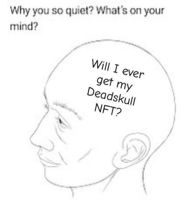 A wojak meme drawing showing a bald man being queried 'Why you so quiet? What's on your mind?' while thinking 'Will I ever get my Deadskull NFT?'