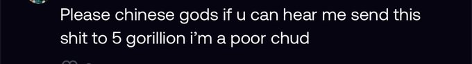 A meme image with text on a black background reading: "Please chinese gods if u can hear me send this shit to 5 gorillion i'm a poor chud"