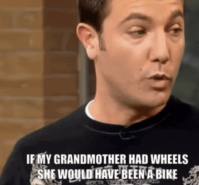 A meme featuring a man in a black t-shirt speaking, with the caption 'IF MY GRANDMOTHER HAD WHEELS SHE WOULD HAVE BEEN A BIKE' displayed at the bottom.