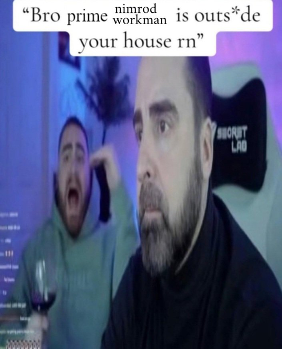 A meme image showing a surprised man in the background and another man looking shocked in the foreground, with text reading 'Bro prime workman nimrod is outs*de your house rn'.