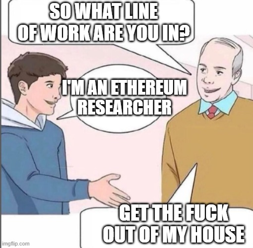 A humorous meme showing an older man asking "SO WHAT LINE OF WORK ARE YOU IN?" and a younger man replying "I'M AN ETHEREUM RESEARCHER," prompting the older man to angrily say "GET THE FUCK OUT OF MY HOUSE."