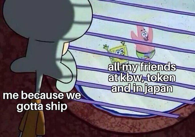 A SpongeBob SquarePants meme shows Squidward looking out a window at SpongeBob and Patrick, with text labeling Squidward as 'me because we gotta ship' and the two characters as 'all my friends at kbw, token and in japan'.