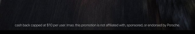 The image shows fine print at the bottom of an ad reading "cash back capped at $10 per user. lmao. this promotion is not affiliated with, sponsored, or endorsed by Porsche." The disconnect between the luxurious Porsche brand and the casual, self-aware disclaimer ties into the post's mocking sentiment about the promotion being trivial or worthless enough to "send to zero."