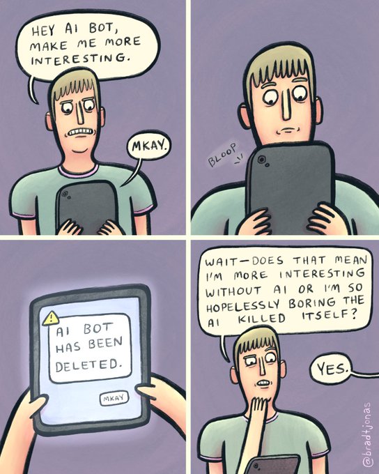 The comic by @bradjonas shows a man asking an AI bot to "make me more interesting," only for the AI to promptly delete itself, prompting the man to realize he might already be interesting on his own or was just too boring to sustain the AI's attention.

While the post discusses crypto trading strategy (avoiding hype-driven BSC meme coins and watching liquidity), the image itself doesn't visually reference crypto; instead, it uses the comic's theme of self-reliance and recognizing one's own value without an external boost as a metaphor for trusting your own analytical judgment rather than chasing artificial hype or relying on crowd FOMO.
