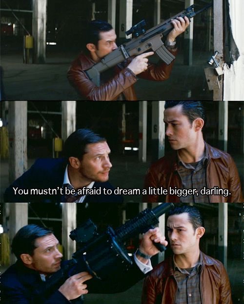 A three-panel meme from a movie showing a man firing progressively larger weapons at another man, with the caption "You mustn't be afraid to dream a little bigger, darling."