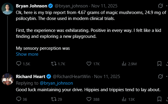 A screenshot of a Twitter/X exchange between Bryan Johnson (@bryan_johnson) and Richard Heart (@RichardHeartWin) dated November 11, 2025, where Johnson shares that he took 4.67 grams of mushrooms (24.9 mg of psilocybin) and found it "exhilarating," while Heart replies, "Good luck maintaining your drive. Hippies and trippies tend to lay about."

The post relates to the image by highlighting Johnson's trip using the exact dosage mentioned in his tweet, noting the stark contrast between his enthusiastic firsthand report and Heart's skeptical counter-comment about psychedelic use reducing motivation.