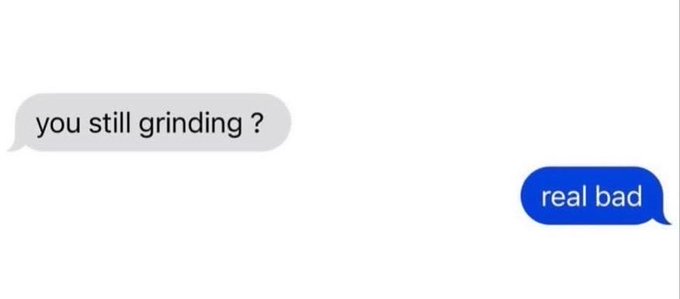 A text message exchange where one person asks 'you still grinding?' and the other replies 'real bad'.
