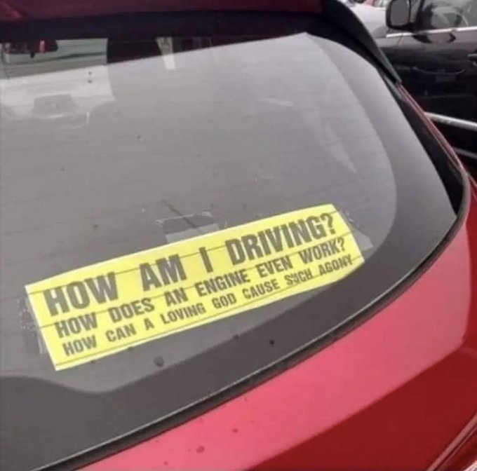 A red car's rear windshield displays a yellow bumper sticker reading: 'HOW AM I DRIVING? HOW DOES AN 'ENGINE' EVEN 'WORK'? HOW CAN A 'LOVING GOD' CAUSE 'SUCH AGONY'