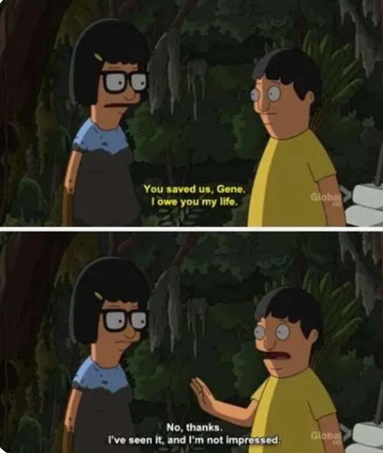 A two-panel Bob's Burgers meme where Tina tells Gene "You saved us, Gene. I owe you my life," and Gene replies, "No, thanks. I've seen it, and I'm not impressed."