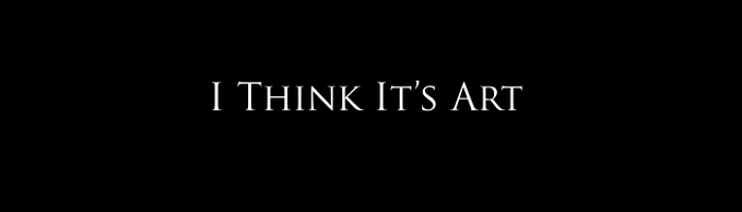 A black title card with centered white serif text reading “I THINK IT’S ART.”