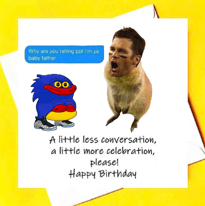 A birthday card features a cutout of Tom Brady's yelling face attached to a prairie dog body, alongside a distorted blue cartoon creature wearing sneakers, with text reading "Why are you telling ppl I'm ya baby father," "A little less conversation, a little more celebration, please!", and "Happy Birthday."