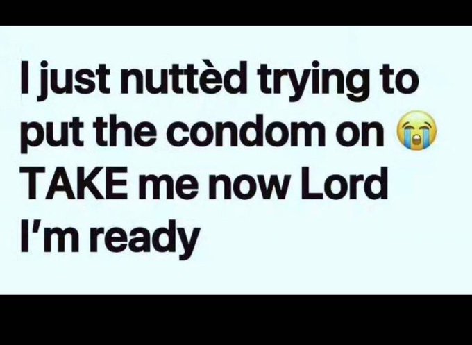 A meme image with text reading 'I just nuttèd trying to put the condom on 😭 TAKE me now Lord I'm ready' on a light blue background.
