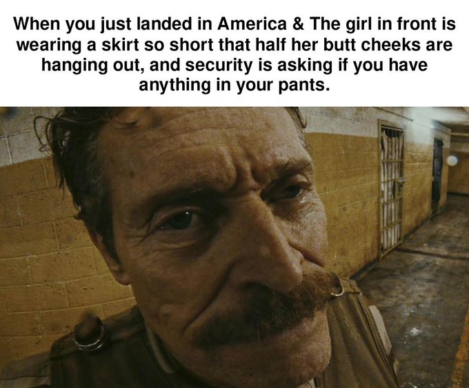 A meme featuring a close-up of a man's sweaty, disheveled face with text reading 'When you just landed in America & The girl in front is wearing a skirt so short that half her butt cheeks are hanging out, and security is asking if you have anything in your pants.'
