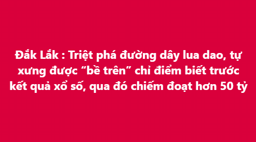 A red banner with Vietnamese text: 'Đắk Lắk: Triệt phá đường dây lừa đảo, tự xưng được "bể trên" chi điểm biết trước kết quả xổ số, qua đó chiếm đoạt hơn 50 tỷ' about a scam ring bust.