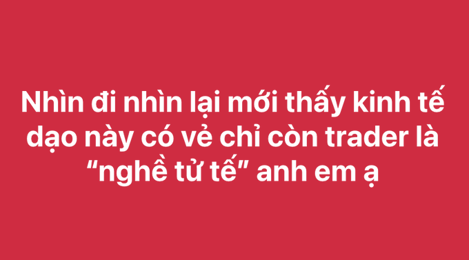 A red image with white Vietnamese text reading: 'Nhìn đi nhìn lại mới thấy kinh tế đạo này có vẻ chỉ còn trader là "nghề tử tế" anh em ạ'