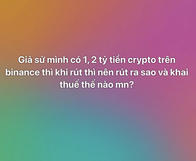 Vietnamese text on a colorful gradient background asks: 'Gỉa sử mình có 1, 2 tỷ tiền crypto trên binance thì khi rút thì nên rút ra sao và khai thuế thế nào mn?'