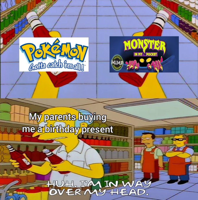 A Simpsons meme comparing Pokémon ("Gotta catch 'em all!") to Monster in my Pocket, with the caption 'My parents buying me a birthday present' above the character holding bottles and saying 'Huh, I'm in way over my head.'