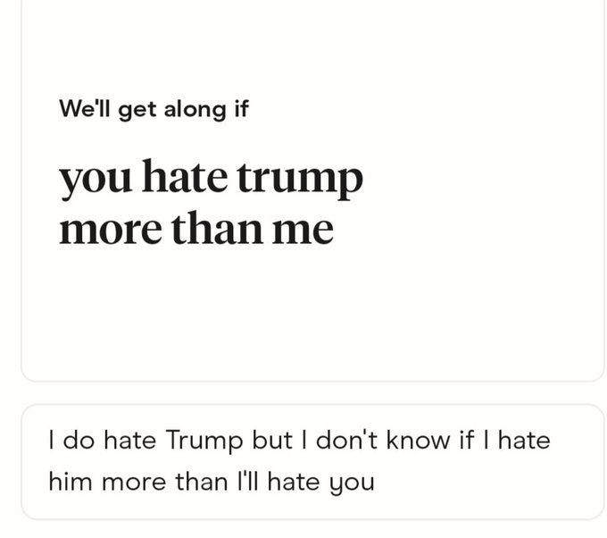A screenshot of a text exchange reading, 'We'll get along if you hate trump more than me' followed by the reply, 'I do hate Trump but I don't know if I hate him more than I'll hate you'.