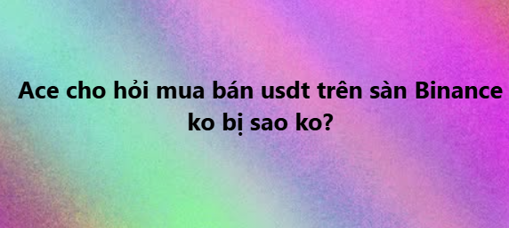 Vibrant gradient background with Vietnamese text asking about buying/selling USDT on Binance: 'Ace cho hỏi mua bán usdt trên sàn Binance ko bị sao ko?'
