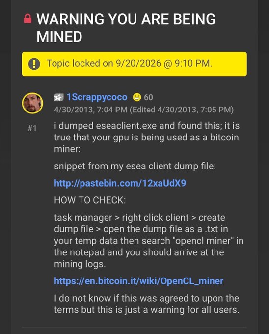A forum post by user "1Scrappycoco" dated 4/30/2013 warns that the ESEA client is secretly using users' GPUs as bitcoin miners, providing instructions on how to verify via Task Manager and linking to a Pastebin dump file. This corresponds to the historical incident in April 2013 when ESEA's anti-cheat software covertly mined bitcoin on approximately 14,000 players' gaming computers for two weeks.