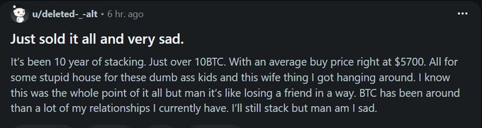 A Reddit post by u/deleted_--alt titled "Just sold it all and very sad" describes selling over 10 BTC accumulated over 10 years at an average buy price of $5,700 in order to buy a house for their family.