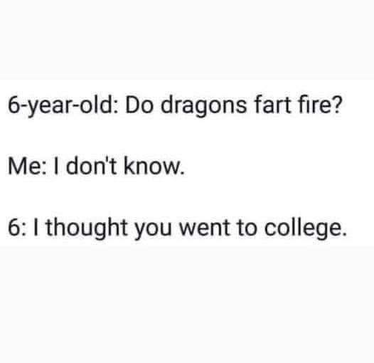 A text joke: '6-year-old: Do dragons fart fire? Me: I don't know. 6: I thought you went to college.'