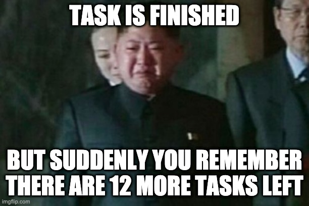 Internet meme featuring Kim Jong Un looking sad with text reading 'TASK IS FINISHED' at the top and 'BUT SUDDENLY YOU REMEMBER THERE ARE 12 MORE TASKS LEFT' at the bottom.